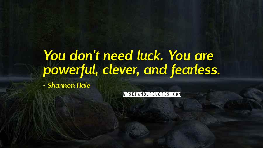 Shannon Hale Quotes: You don't need luck. You are powerful, clever, and fearless.