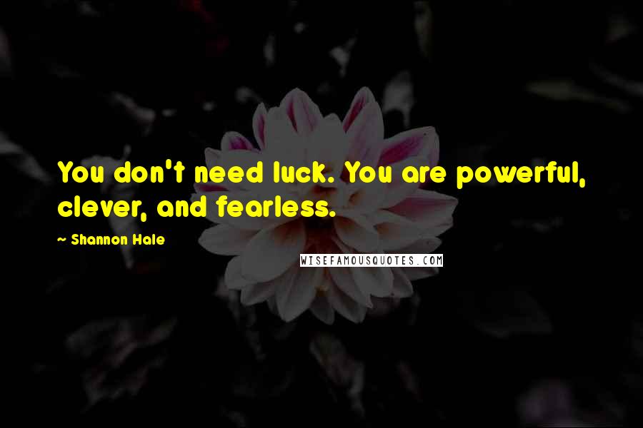 Shannon Hale Quotes: You don't need luck. You are powerful, clever, and fearless.