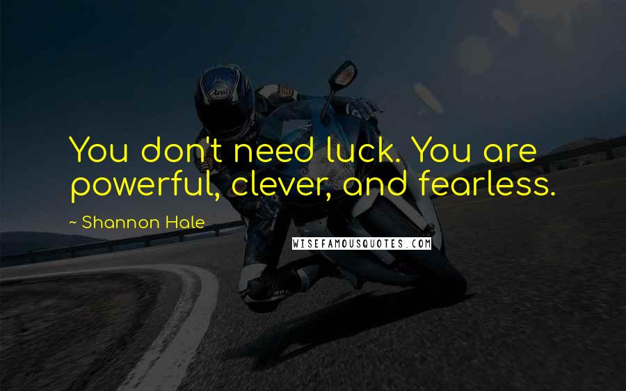 Shannon Hale Quotes: You don't need luck. You are powerful, clever, and fearless.