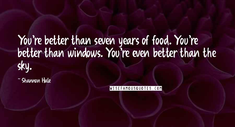 Shannon Hale Quotes: You're better than seven years of food. You're better than windows. You're even better than the sky.