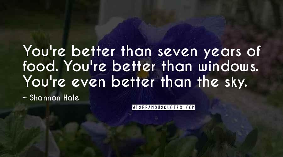 Shannon Hale Quotes: You're better than seven years of food. You're better than windows. You're even better than the sky.
