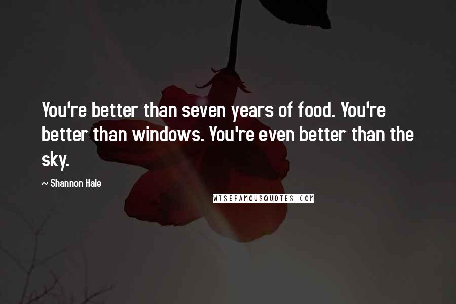 Shannon Hale Quotes: You're better than seven years of food. You're better than windows. You're even better than the sky.