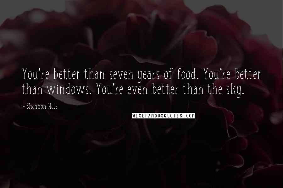 Shannon Hale Quotes: You're better than seven years of food. You're better than windows. You're even better than the sky.