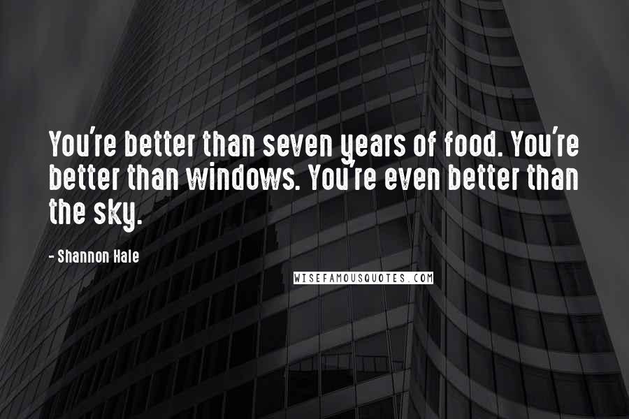 Shannon Hale Quotes: You're better than seven years of food. You're better than windows. You're even better than the sky.