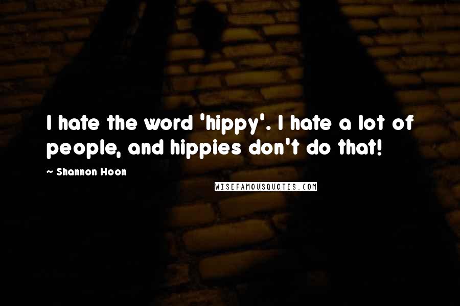 Shannon Hoon Quotes: I hate the word 'hippy'. I hate a lot of people, and hippies don't do that!
