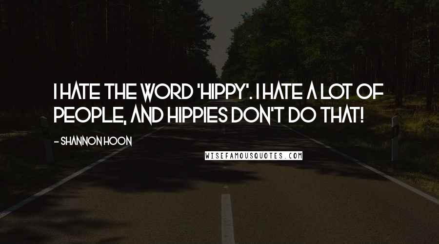Shannon Hoon Quotes: I hate the word 'hippy'. I hate a lot of people, and hippies don't do that!