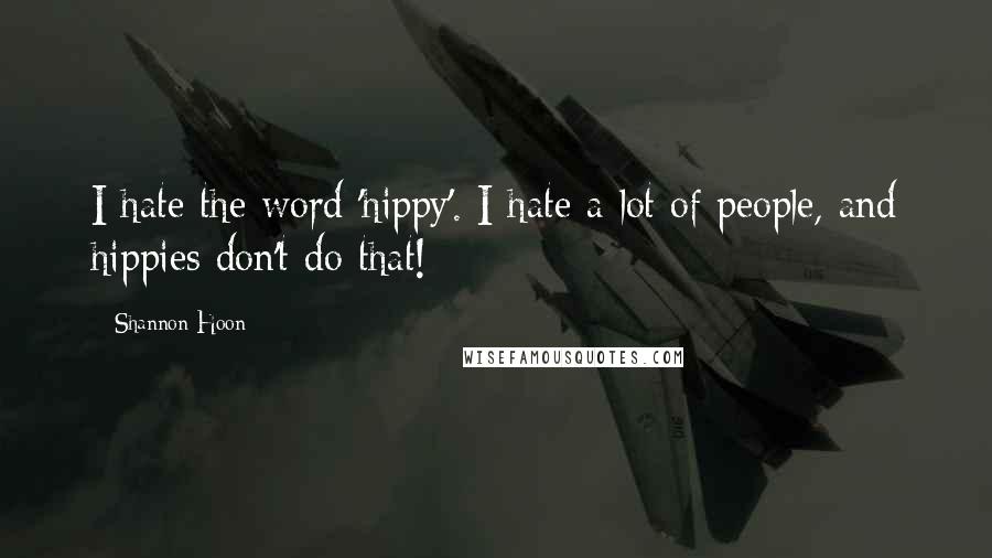 Shannon Hoon Quotes: I hate the word 'hippy'. I hate a lot of people, and hippies don't do that!