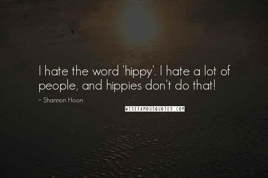 Shannon Hoon Quotes: I hate the word 'hippy'. I hate a lot of people, and hippies don't do that!
