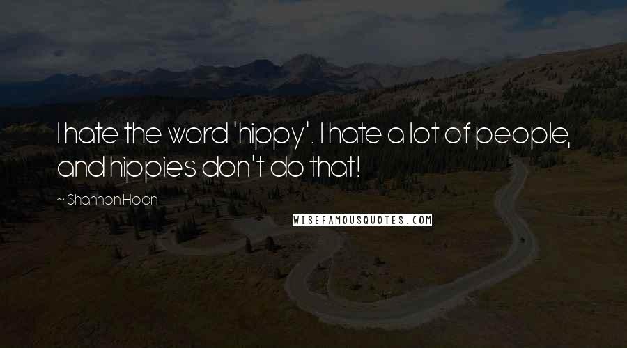 Shannon Hoon Quotes: I hate the word 'hippy'. I hate a lot of people, and hippies don't do that!