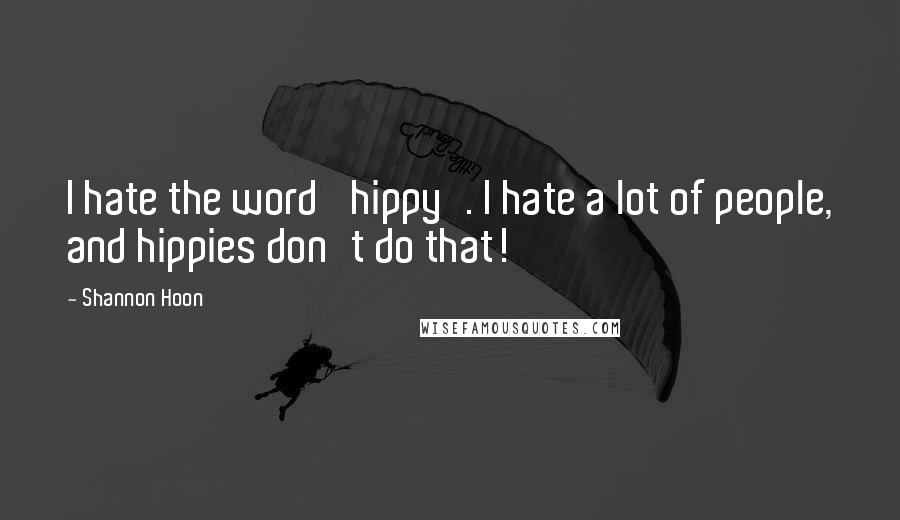 Shannon Hoon Quotes: I hate the word 'hippy'. I hate a lot of people, and hippies don't do that!