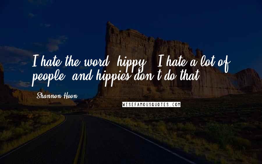 Shannon Hoon Quotes: I hate the word 'hippy'. I hate a lot of people, and hippies don't do that!