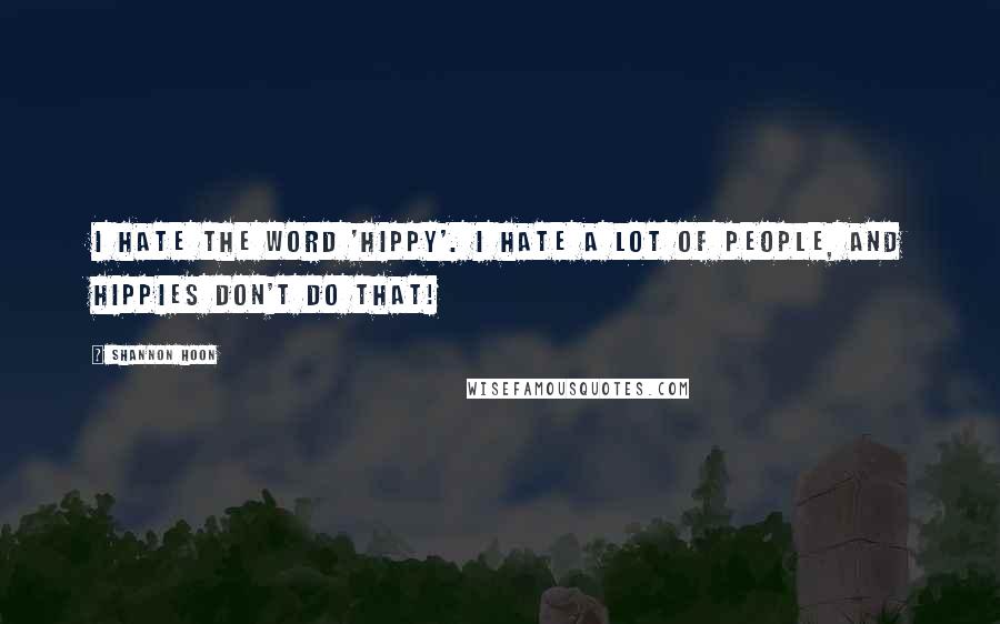 Shannon Hoon Quotes: I hate the word 'hippy'. I hate a lot of people, and hippies don't do that!