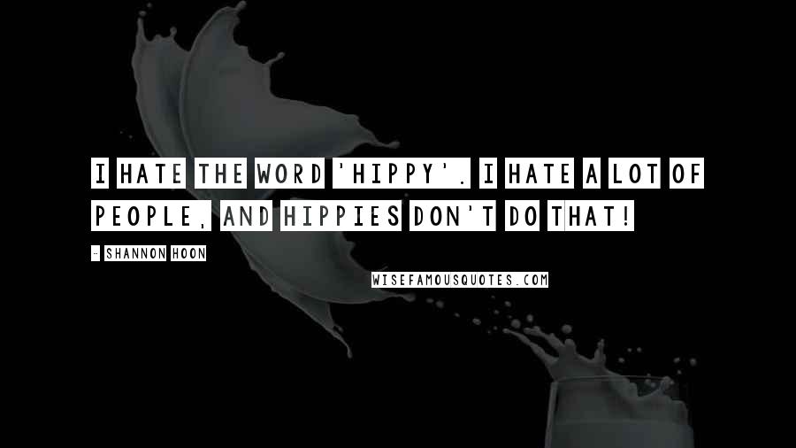 Shannon Hoon Quotes: I hate the word 'hippy'. I hate a lot of people, and hippies don't do that!