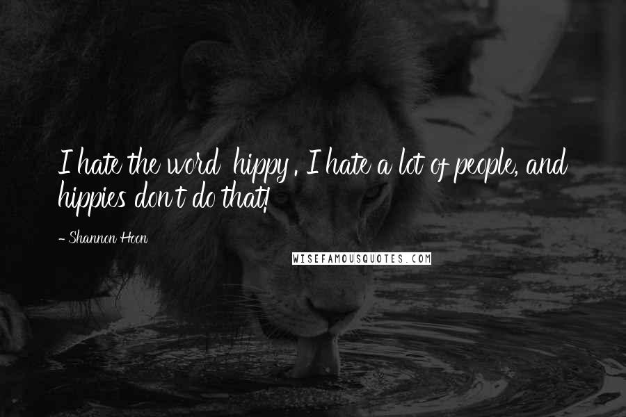 Shannon Hoon Quotes: I hate the word 'hippy'. I hate a lot of people, and hippies don't do that!