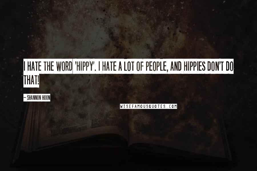 Shannon Hoon Quotes: I hate the word 'hippy'. I hate a lot of people, and hippies don't do that!