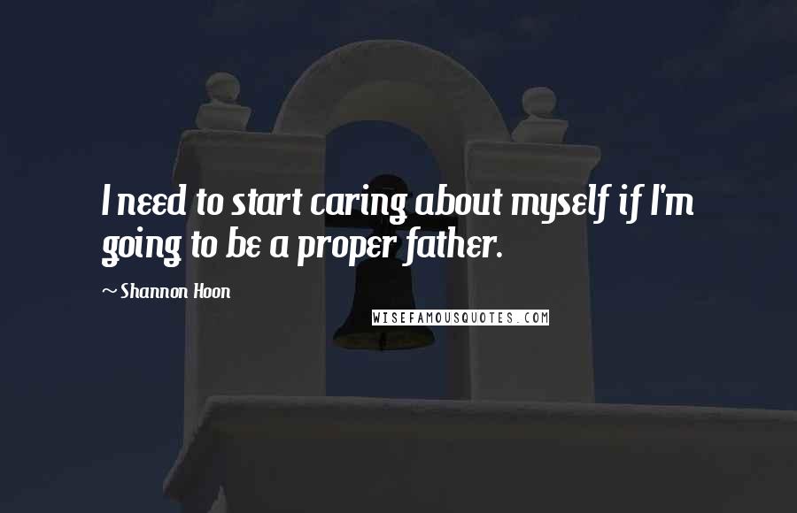 Shannon Hoon Quotes: I need to start caring about myself if I'm going to be a proper father.