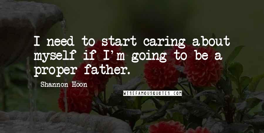 Shannon Hoon Quotes: I need to start caring about myself if I'm going to be a proper father.