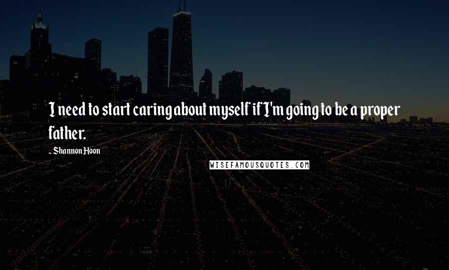 Shannon Hoon Quotes: I need to start caring about myself if I'm going to be a proper father.