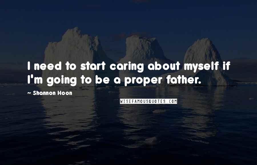 Shannon Hoon Quotes: I need to start caring about myself if I'm going to be a proper father.