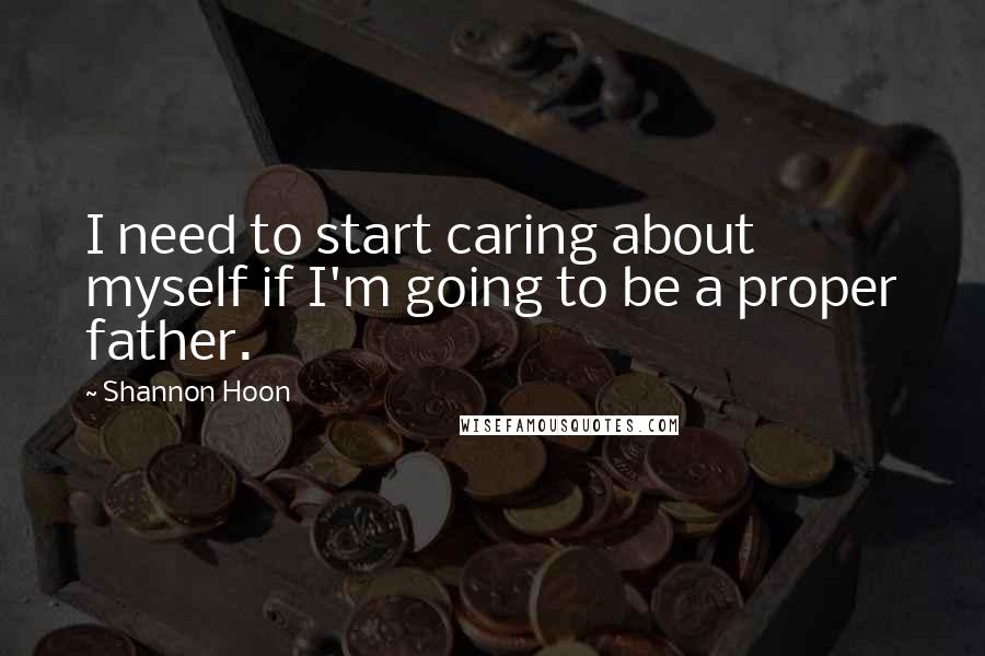 Shannon Hoon Quotes: I need to start caring about myself if I'm going to be a proper father.