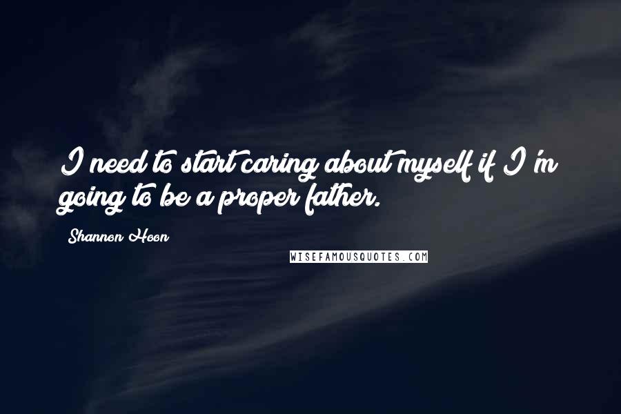 Shannon Hoon Quotes: I need to start caring about myself if I'm going to be a proper father.