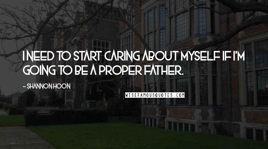 Shannon Hoon Quotes: I need to start caring about myself if I'm going to be a proper father.