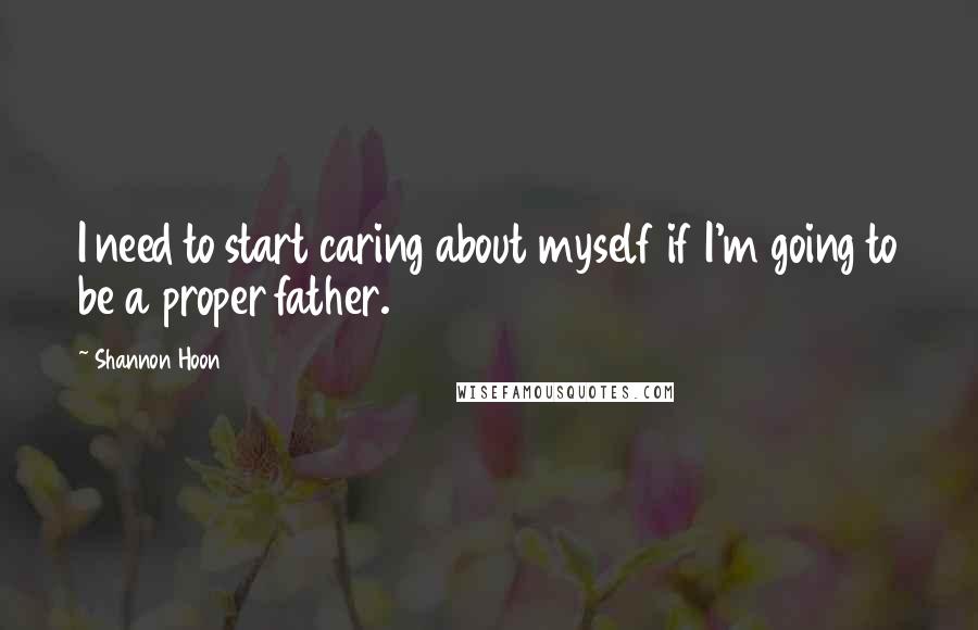 Shannon Hoon Quotes: I need to start caring about myself if I'm going to be a proper father.