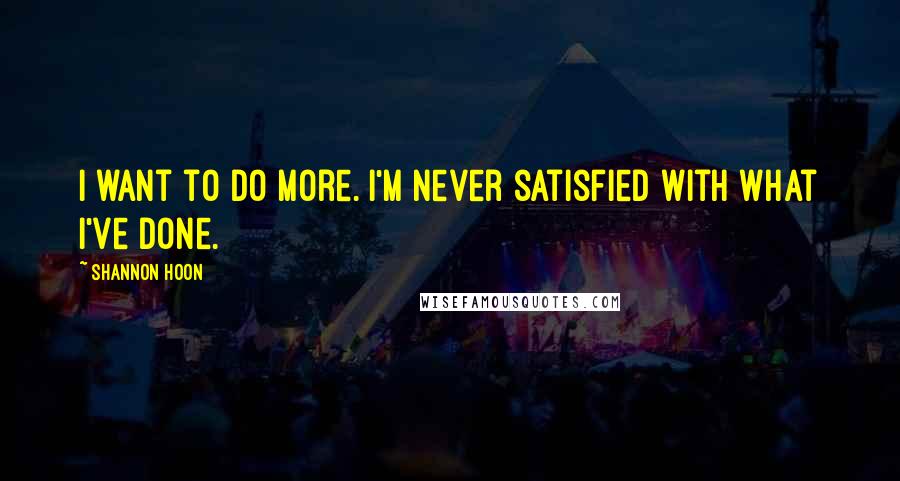 Shannon Hoon Quotes: I want to do more. I'm never satisfied with what I've done.