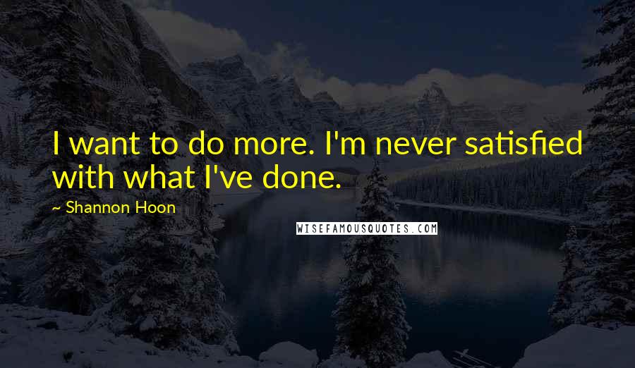 Shannon Hoon Quotes: I want to do more. I'm never satisfied with what I've done.