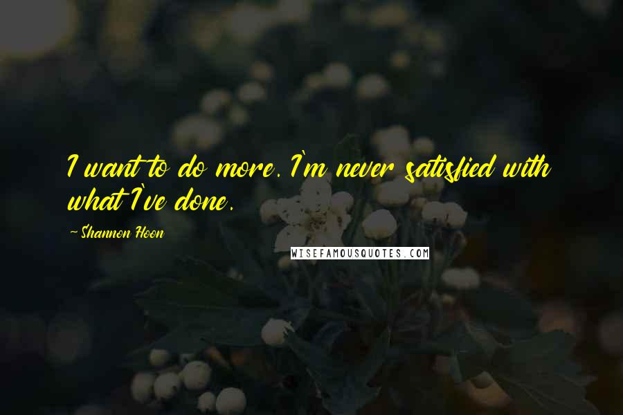 Shannon Hoon Quotes: I want to do more. I'm never satisfied with what I've done.