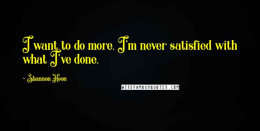 Shannon Hoon Quotes: I want to do more. I'm never satisfied with what I've done.