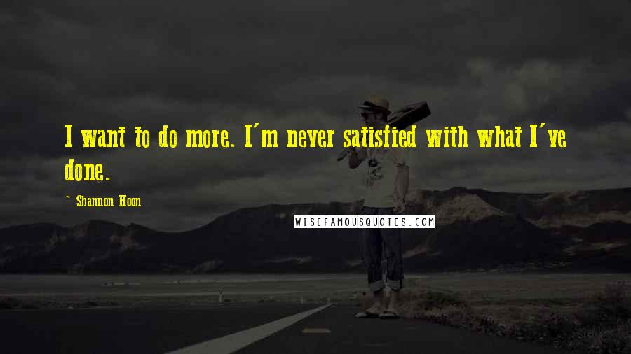 Shannon Hoon Quotes: I want to do more. I'm never satisfied with what I've done.