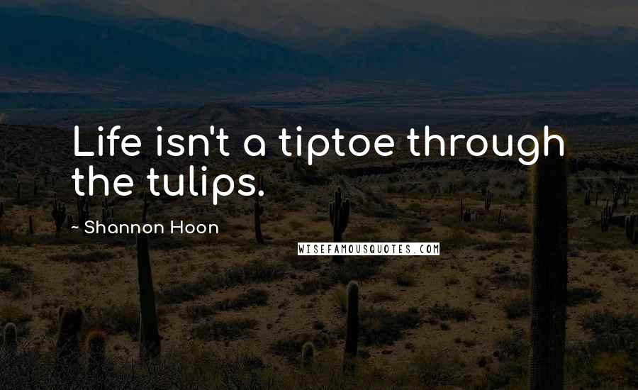 Shannon Hoon Quotes: Life isn't a tiptoe through the tulips.