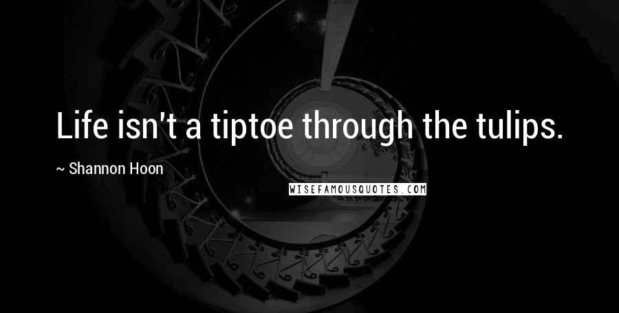 Shannon Hoon Quotes: Life isn't a tiptoe through the tulips.