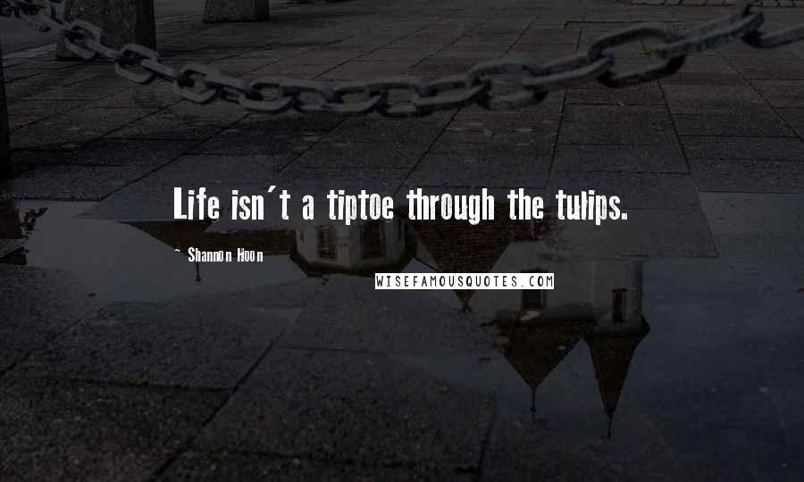Shannon Hoon Quotes: Life isn't a tiptoe through the tulips.