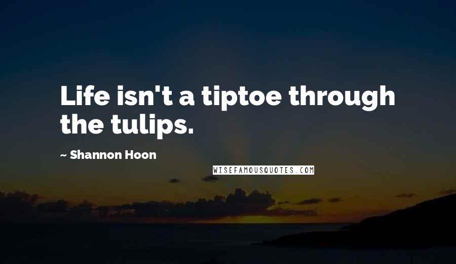 Shannon Hoon Quotes: Life isn't a tiptoe through the tulips.