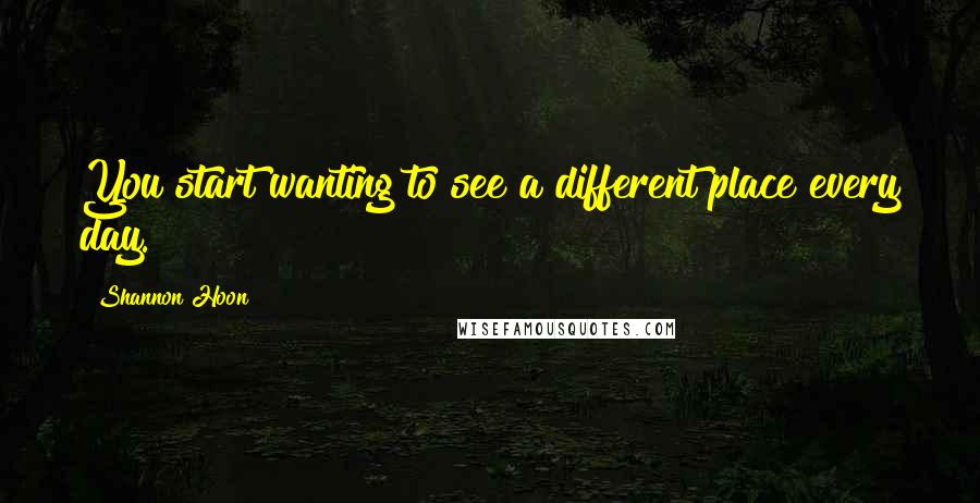 Shannon Hoon Quotes: You start wanting to see a different place every day.