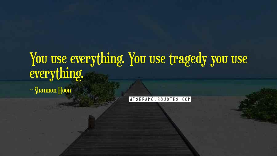 Shannon Hoon Quotes: You use everything. You use tragedy you use everything.