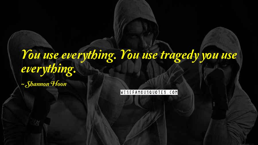 Shannon Hoon Quotes: You use everything. You use tragedy you use everything.