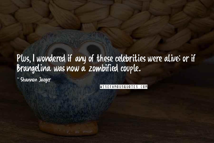 Shannon Jaeger Quotes: Plus, I wondered if any of these celebrities were alive; or if Brangelina was now a zombified couple.