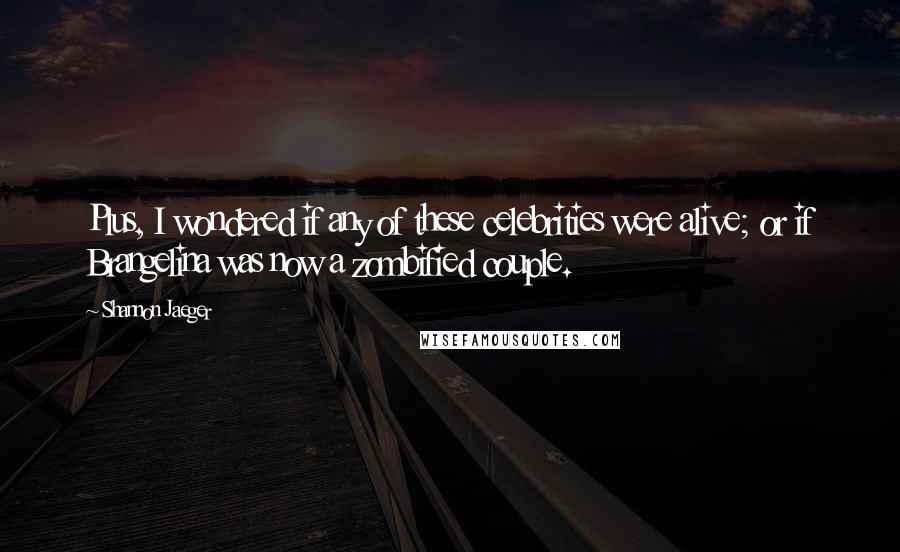 Shannon Jaeger Quotes: Plus, I wondered if any of these celebrities were alive; or if Brangelina was now a zombified couple.