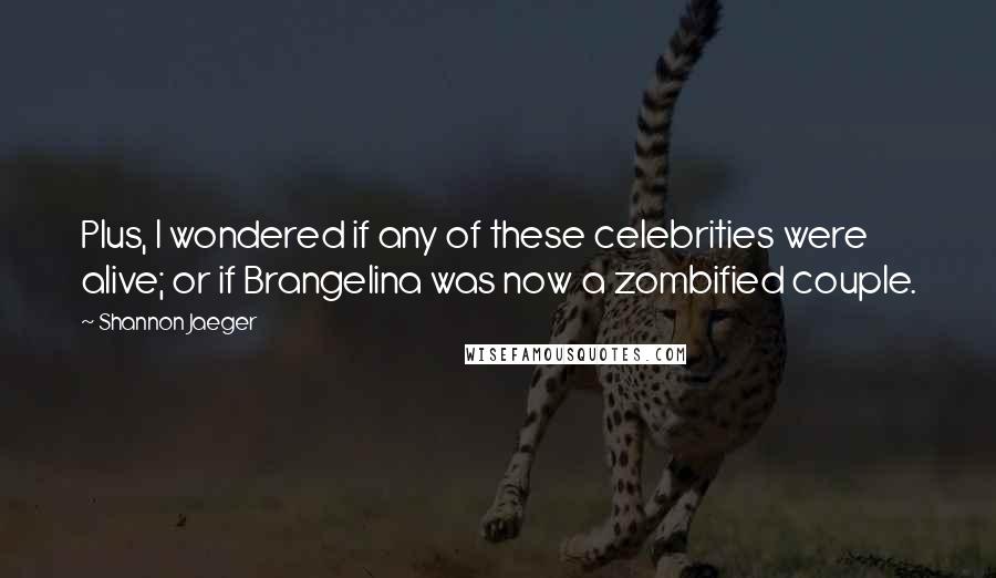 Shannon Jaeger Quotes: Plus, I wondered if any of these celebrities were alive; or if Brangelina was now a zombified couple.