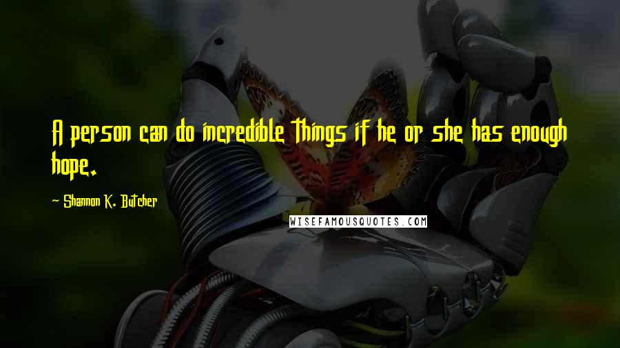 Shannon K. Butcher Quotes: A person can do incredible things if he or she has enough hope.