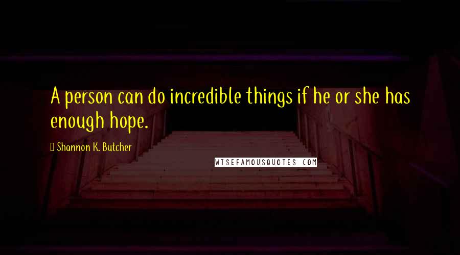 Shannon K. Butcher Quotes: A person can do incredible things if he or she has enough hope.