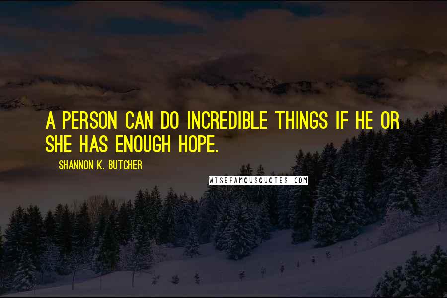 Shannon K. Butcher Quotes: A person can do incredible things if he or she has enough hope.