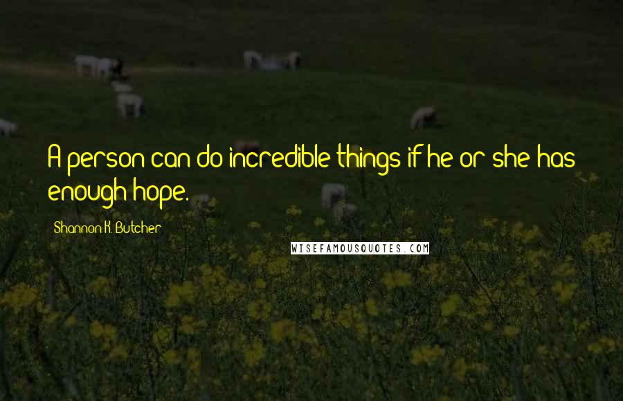 Shannon K. Butcher Quotes: A person can do incredible things if he or she has enough hope.