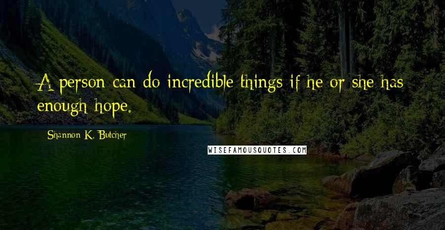 Shannon K. Butcher Quotes: A person can do incredible things if he or she has enough hope.