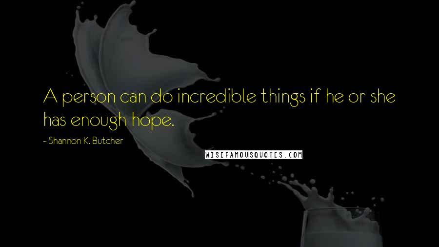 Shannon K. Butcher Quotes: A person can do incredible things if he or she has enough hope.