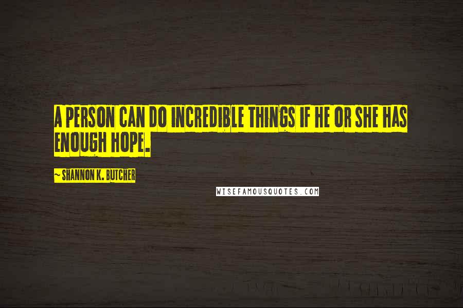 Shannon K. Butcher Quotes: A person can do incredible things if he or she has enough hope.