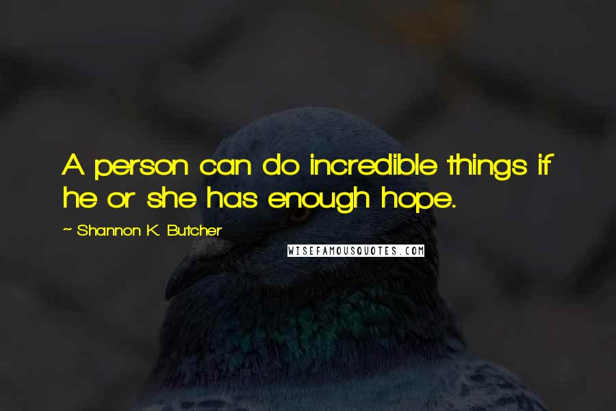 Shannon K. Butcher Quotes: A person can do incredible things if he or she has enough hope.